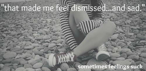 made me feel dismissed and sad