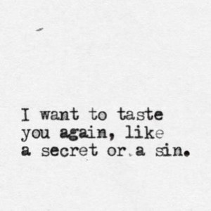 i want to taste you again like a secret or a sin